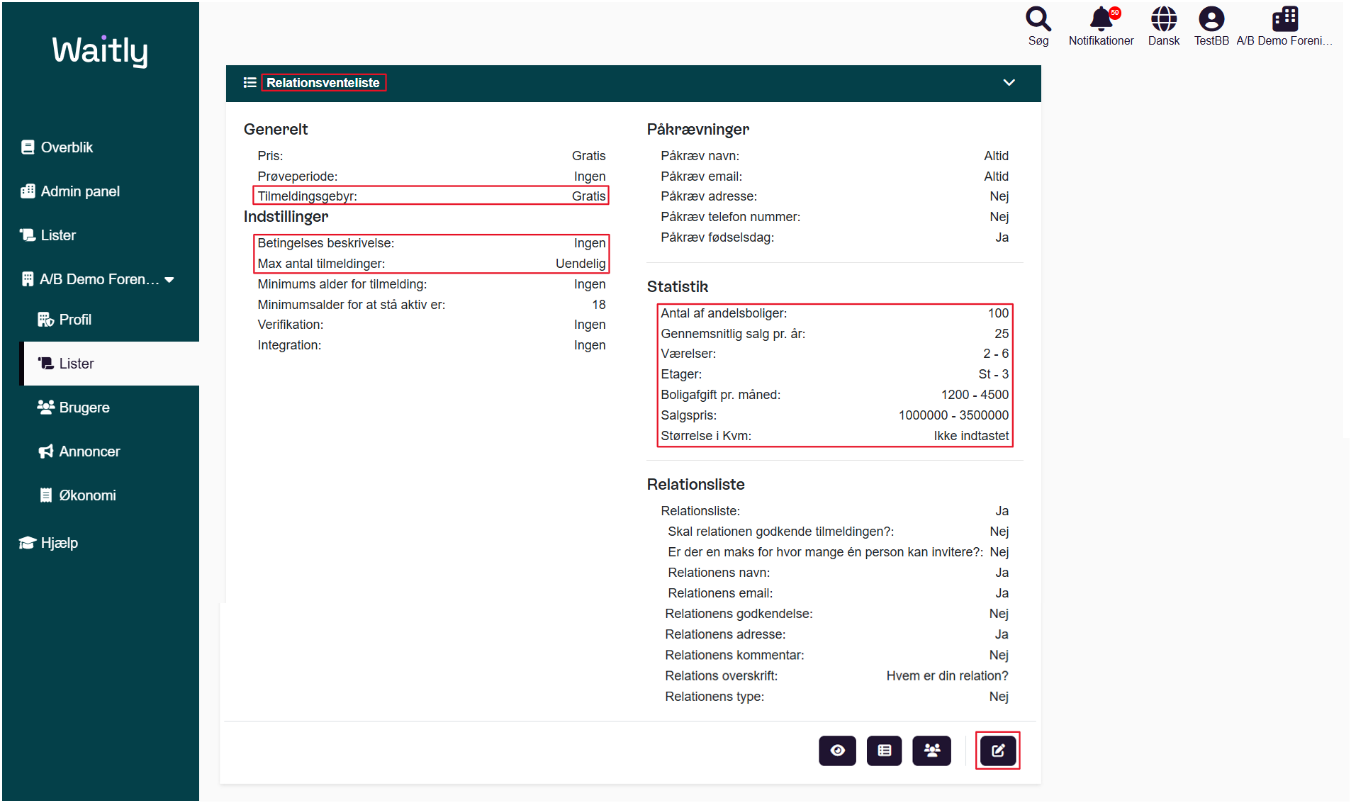 Billede uden titel.png Computergenereret alternativ tekst:
Relationsliste 
Relationsliste: 
Skal relationen godkende tilmeldingen?: 
Er der en maks for hvor mange én person kan invitere?: 
Relationens navn: 
Relationens email: 
Relationens godkendelse: 
Relationens adresse: 
Relationens kommentar: 
Relations overskrift: 
Relationens type: 
Ja 
Nej 
Nej 
Ja 
Ja 
Nej 
Ja 
Nej 
Hvem er din relation? 
Nej 
Billede uden titel.png Computergenereret alternativ tekst:
Waitlg 
g Overblik 
Admin panel 
Lister 
AIB Demo Foren... 
% Profil 
Z Lister 
Brugere 
Annoncer 
Økonomi 
Hjælp 
= Relationsventeliste 
Generelt 
pris: 
Prøveperiode: 
Tilmeldingsgebyr: 
Indstillinger 
Betingelses beskrivelse: 
Max antal tilmeldinger: 
Minimums alder for tilmelding: 
Minimumsalder for at stå aktiv er: 
Verifikation: 
Integration: 
Gratis 
Ingen 
Gratis 
Ingen 
Uendelig 
Ingen 
18 
Ingen 
Ingen 
Påkrævninger 
Påkræv navn: 
Påkræv email: 
Påkræv adresse: 
Påkræv telefon nummer: 
Påkræv fødselsdag: 
Statistik 
Antal af andelsboliger: 
Gennemsnitlig salg pr. ar 
Værelser: 
Etager: 
Boligafgift pr. måned: 
Salgspris: 
Størrelse i Kvm: 
Relationsliste 
Relationsliste: 
Søg 
Altid 
Altid 
Nej 
Nej 
Ja 
100 
25 
2-6 
1200 - 4500 
1000000 - 3500000 
Ikke indtastet 
Notifikationer 
Dansk 
TestBB AIB Demo Foreni___ 
Skal relationen godkende tilmeldingen?: 
Er der en maks for hvor mange én person kan invitere?: 
Relationens navn: 
Relationens email: 
Ja 
Nej 
Nej 
Ja 
Ja 
Håndtegninger
Håndtegninger
Håndtegninger
Håndtegninger
Billede uden titel.png 
Håndtegninger
