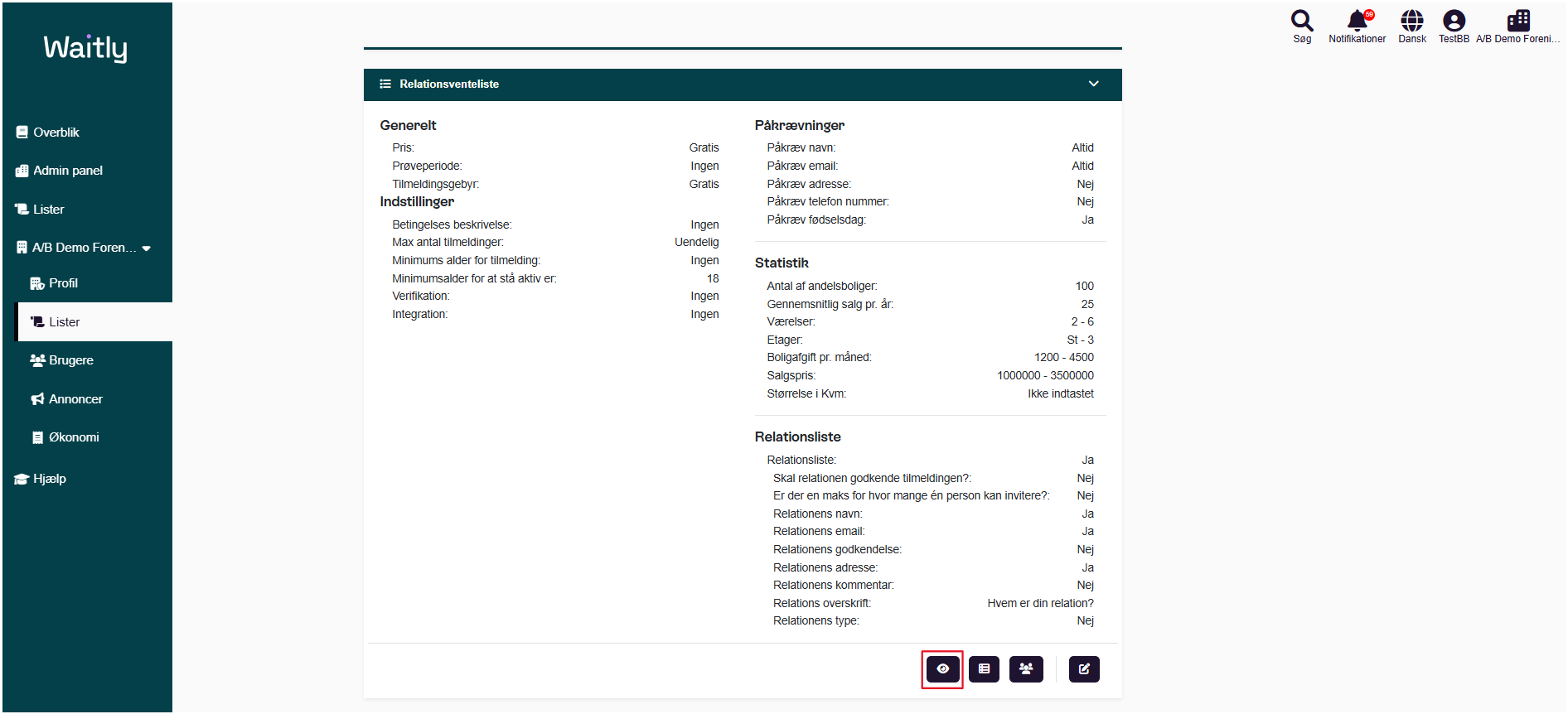 Billede uden titel.png Computergenereret alternativ tekst:
Waitlg 
g Overblik 
Admin panel 
Lister 
AIB Demo Foren___ 
% Profil 
Lister 
Brugere 
Annoncer 
Økonomi 
* Hjælp 
Relationsventeliste 
Generelt 
pris 
Prøveperiode 
Tilmeldingsgebyr: 
Indstillinger 
Betingelses beskrivelse: 
Max antal tilmeldinger 
Minimums alder for tilmelding: 
Minimumsalder for at stå aktiv er: 
Verifikation: 
Integration: 
Gratis 
Ingen 
Gratis 
Ingen 
Uendelig 
Ingen 
18 
Ingen 
Ingen 
Påkrævninger 
påkræv navn: 
påkræv email: 
påkræv adresse: 
påkræv telefon nummer 
påkræv fødselsdag: 
Statistik 
Antal af andelsboliger: 
Gennemsnitlig salg pr. år: 
Værelser: 
Etager: 
Boligafgift pr. måned: 
Salgspris: 
Størrelse i Kvm: 
Relationsliste 
Relationsliste: 
Skal relationen godkende tilmeldingen?: 
Søg 
Altid 
Altid 
Nej 
Nej 
Ja 
100 
25 
2-6 
st-3 
1200 - 4500 
1000000 - 3500000 
Ikke indtastet 
Notifikationer 
Dansk 
TestBB AIB Demo Foreni . 
Er der en maks for hvor mange én person kan invitere? 
Relationens navn: 
Relationens email: 
Relationens godkendelse: 
Relationens adresse: 
Relationens kommentar 
Relations overskrift: 
Relationens type 
Ja 
Nej 
Nej 
Ja 
Ja 
Nej 
Ja 
Nej 
Hvem er din relation? 
Nej 
Håndtegninger
